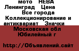 1.1) мото : НЕВА - Ленинград › Цена ­ 490 - Все города Коллекционирование и антиквариат » Значки   . Московская обл.,Юбилейный г.